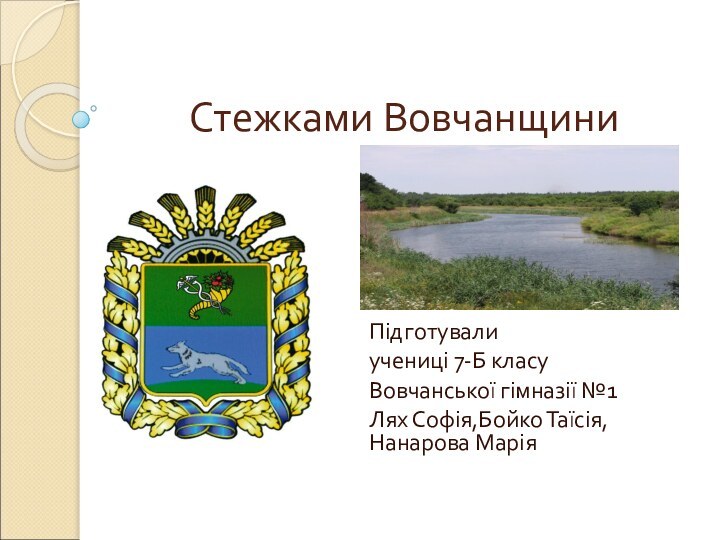 Стежками ВовчанщиниПідготували учениці 7-Б класу Вовчанської гімназії №1Лях Софія,Бойко Таїсія, Нанарова Марія