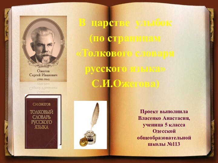 В царстве улыбок(по страницам «Толкового словаря русского языка» С.И.Ожегова)Проект выполнилаВласенко Анастасия, ученица 5 классаОдесскойобщеобразовательнойшколы №113