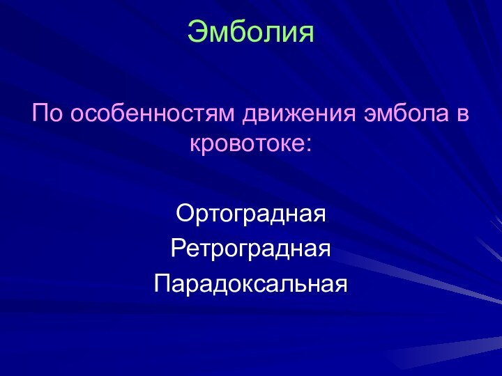 ЭмболияПо особенностям движения эмбола в кровотоке:ОртограднаяРетроградная Парадоксальная