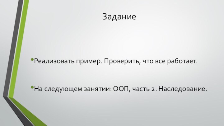 ЗаданиеРеализовать пример. Проверить, что все работает.На следующем занятии: ООП, часть 2. Наследование.