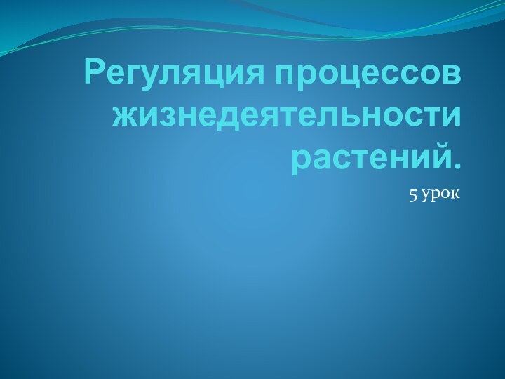 Регуляция процессов жизнедеятельности растений.5 урок