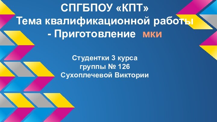 СПГБПОУ «КПТ» Тема квалификационной работы - Приготовление мкиСтудентки 3 курса группы № 126Сухоплечевой Виктории