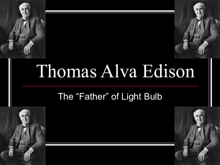 Thomas Alva EdisonThe “Father” of Light Bulb