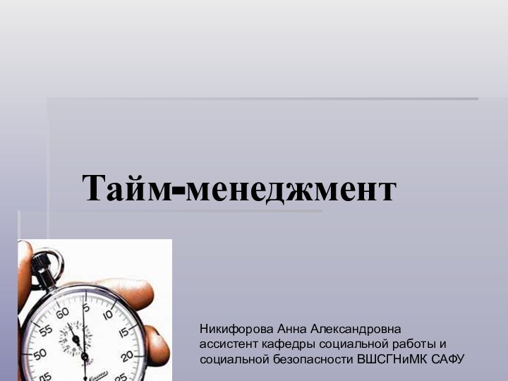 Тайм-менеджментНикифорова Анна Александровна ассистент кафедры социальной работы и социальной безопасности ВШСГНиМК САФУ