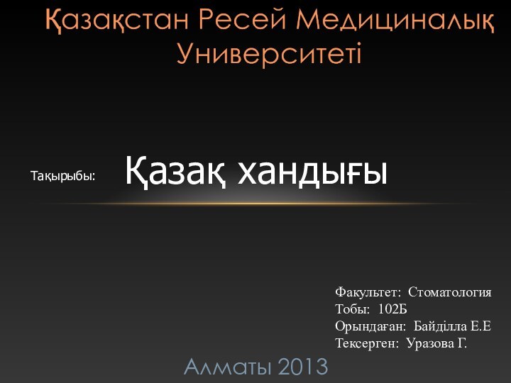 Факультет: СтоматологияТобы: 102БОрындаған: Байділла Е.ЕТексерген: Уразова Г.Алматы 2013Тақырыбы:Қазақ хандығы