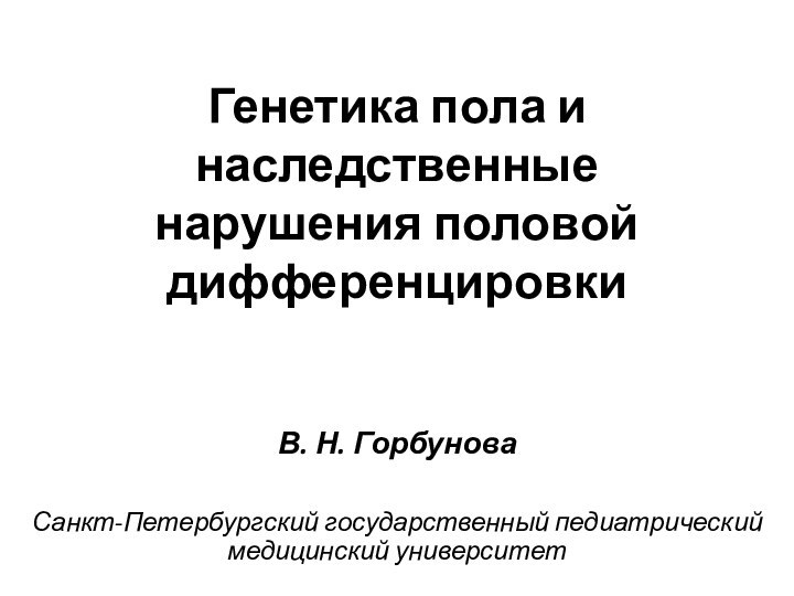 Генетика пола и наследственные нарушения половой дифференцировкиВ. Н. ГорбуноваСанкт-Петербургский государственный педиатрический медицинский университет