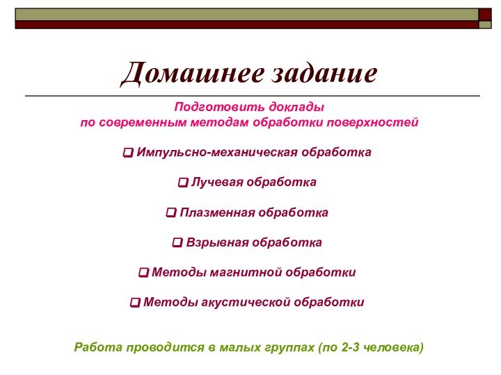 Домашнее заданиеПодготовить доклады по современным методам обработки поверхностей Импульсно-механическая обработка Лучевая обработка