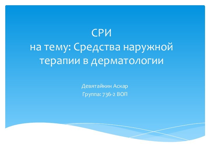 СРИ на тему: Средства наружной терапии в дерматологииДевятайкин АскарГруппа: 736-2 ВОП