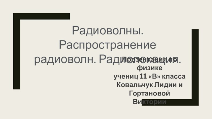 Радиоволны. Распространение радиоволн. Радиолокация.Презентация по физике  учениц 11 «В» класса Ковальчук Лидии и Гортановой Виктории