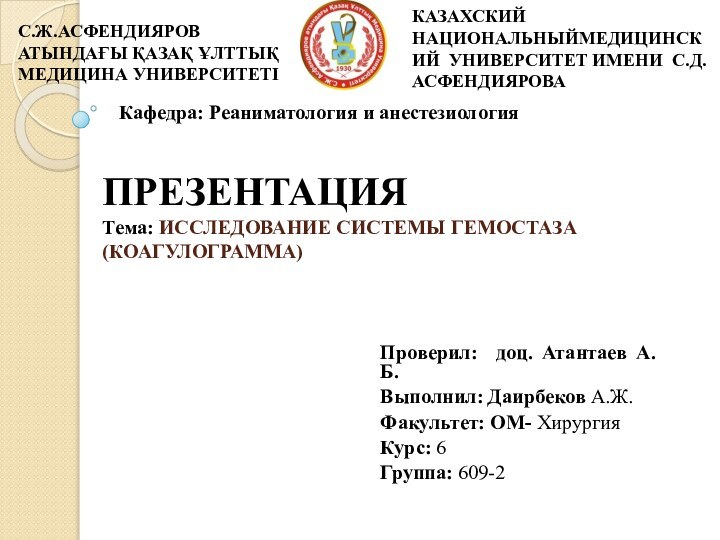 ПРЕЗЕНТАЦИЯ Тема: ИССЛЕДОВАНИЕ СИСТЕМЫ ГЕМОСТАЗА (КОАГУЛОГРАММА) Проверил: доц. Атантаев А.Б.Выполнил: Даирбеков А.Ж.Факультет: