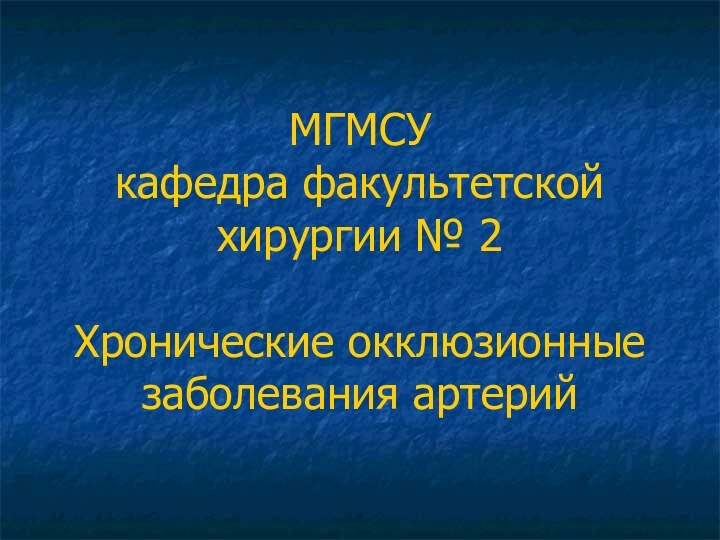 МГМСУ кафедра факультетской хирургии № 2  Хронические окклюзионные заболевания артерий