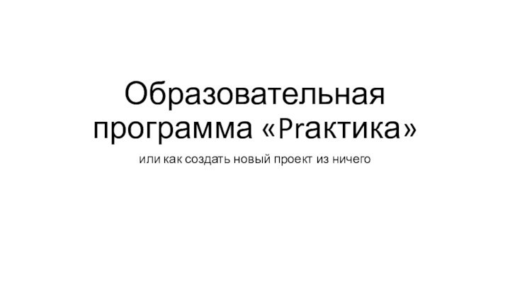 Образовательная программа «Prактика»или как создать новый проект из ничего