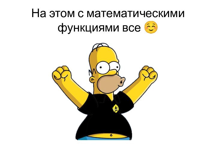 На этом с математическими функциями все ☺