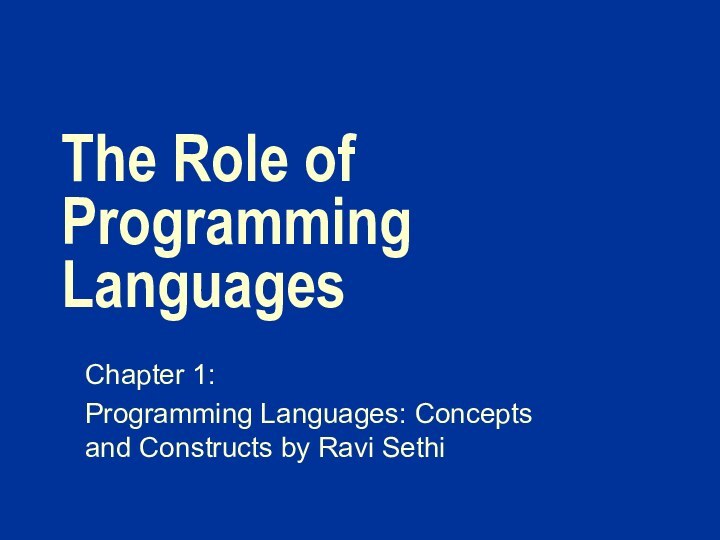 The Role of Programming LanguagesChapter 1: Programming Languages: Concepts and Constructs by Ravi Sethi