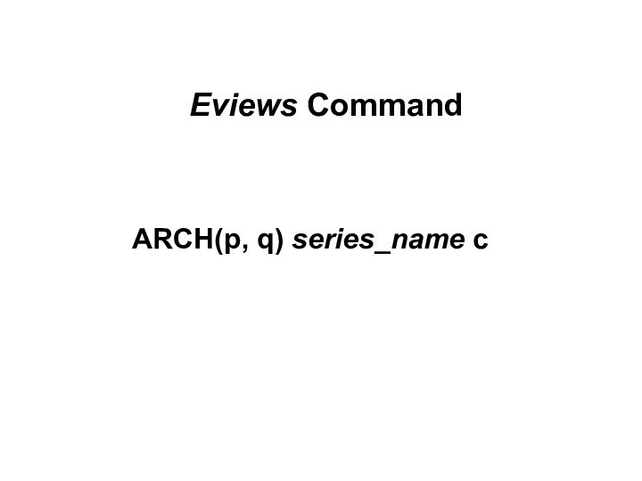 Eviews CommandARCH(p, q) series_name c