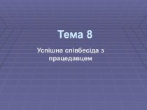 Тема 8. Успішна співбесіда з працедавцем