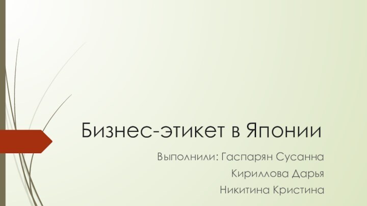 Бизнес-этикет в ЯпонииВыполнили: Гаспарян СусаннаКириллова Дарья  Никитина Кристина