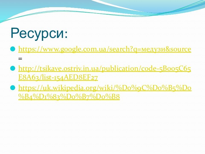 Ресурси:https://www.google.com.ua/search?q=медузи&source=http://tsikave.ostriv.in.ua/publication/code-5B005C65E8A63/list-154AED8EF27https://uk.wikipedia.org/wiki/%D0%9C%D0%B5%D0%B4%D1%83%D0%B7%D0%B8