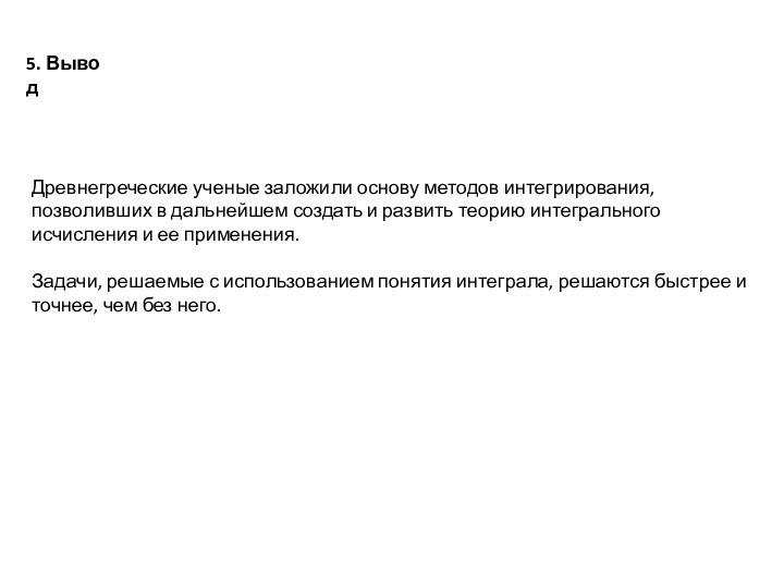 5. ВыводДревнегреческие ученые заложили основу методов интегрирования, позволивших в дальнейшем создать и развить