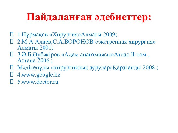 Пайдаланған әдебиеттер:1.Нұрмақов «Хирургия»Алматы 2009;2.М.А.Алиев,С.А.ВОРОНОВ «экстренная хирургия»Алматы 2001;3.Ә.Б.Әубәкіров «Адам анатомиясы»Атлас II-том ,Астана 2006