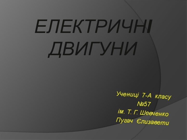 ЕЛЕКТРИЧНІ ДВИГУНИУчениці 7-А класу №57 ім. Т. Г. Шевченко Пугач Єлизавети