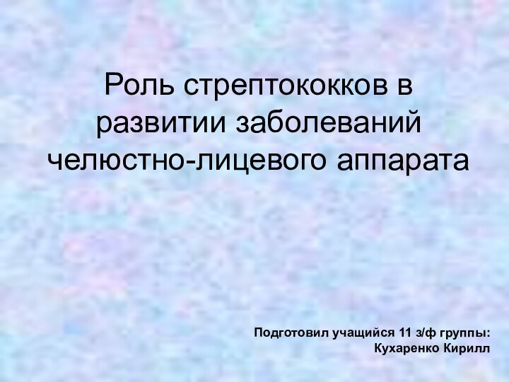 Роль стрептококков в развитии заболеваний челюстно-лицевого аппаратаПодготовил учащийся 11 з/ф группы: Кухаренко Кирилл