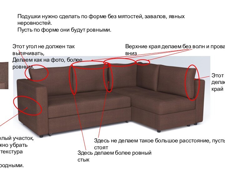 Подушки нужно сделать по форме без мятостей, завалов, явных неровностей.Пусть по форме