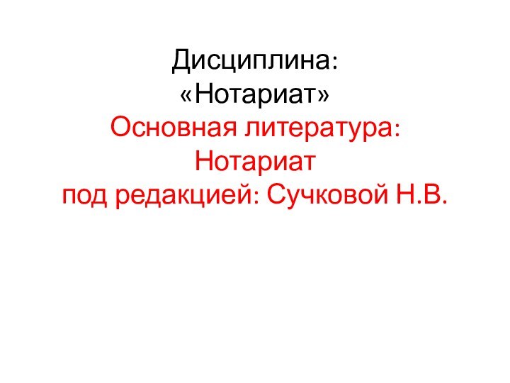 Дисциплина: «Нотариат» Основная литература: Нотариат под редакцией: Сучковой Н.В.