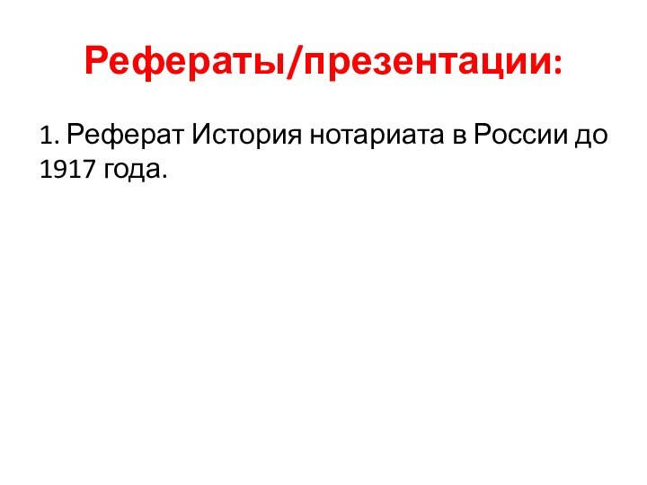 Рефераты/презентации:1. Реферат История нотариата в России до 1917 года.