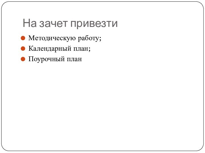 На зачет привезтиМетодическую работу;Календарный план;Поурочный план