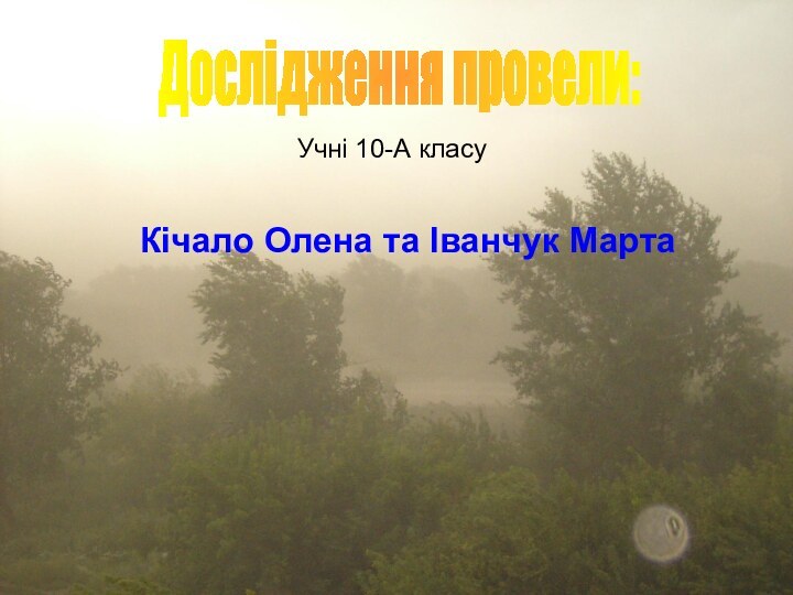 Дослідження провели:Учні 10-А класуКічало Олена та Іванчук Марта