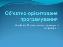 Перевантаження операторів та функцій в С++. Лекція 3. Об’єктно-орієнтоване програмування