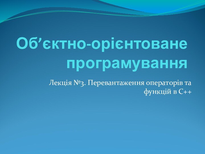 Об’єктно-орієнтоване програмуванняЛекція №3. Перевантаження операторів та функцій в С++