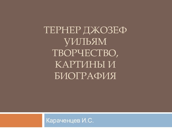 ТЕРНЕР ДЖОЗЕФ УИЛЬЯМ ТВОРЧЕСТВО, КАРТИНЫ И БИОГРАФИЯ Караченцев И.С.