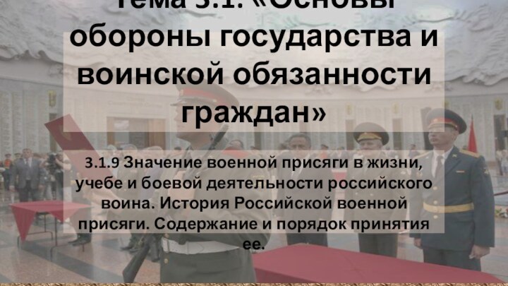 Тема 3.1: «Основы обороны государства и воинской обязанности граждан»3.1.9 Значение военной присяги