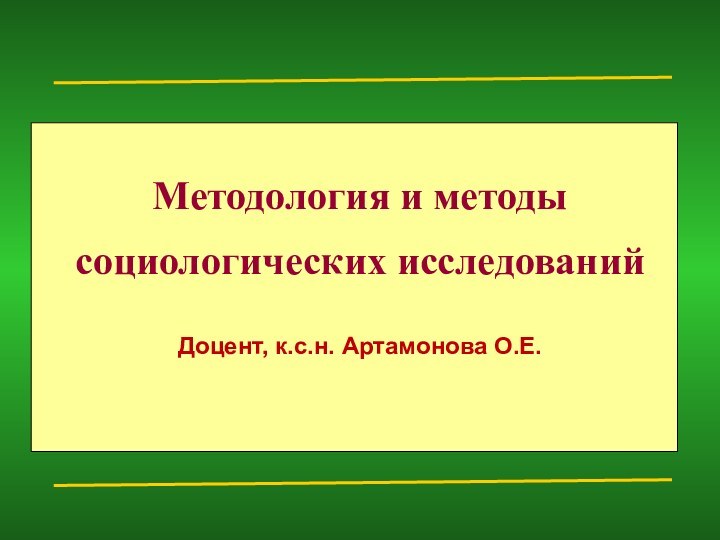 Методология и методы социологических исследованийДоцент, к.с.н. Артамонова О.Е.