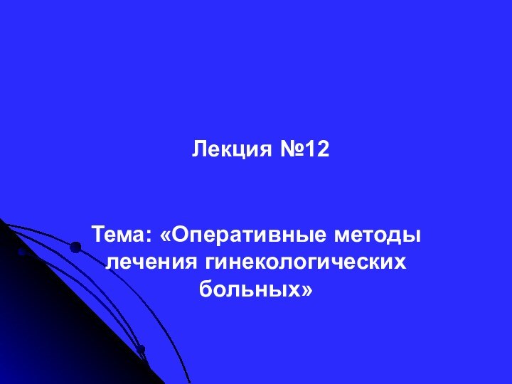 Лекция №12Тема: «Оперативные методы лечения гинекологических больных»