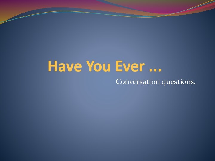 Have You Ever ...Conversation questions.