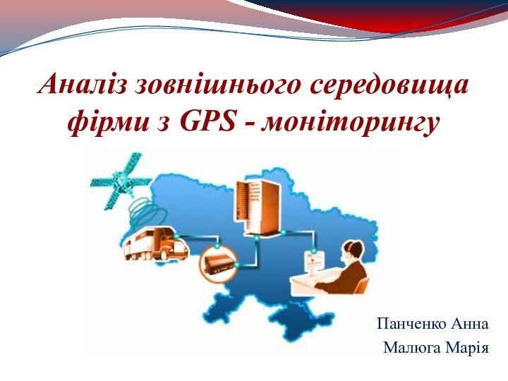 Аналіз зовнішнього середовища фірми з GPS - моніторингуПанченко АннаМалюга Марія