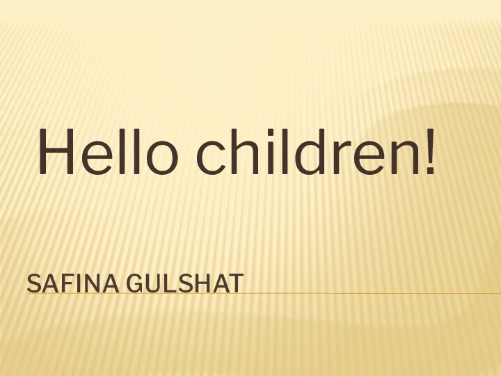 SAFINA GULSHATHello children!