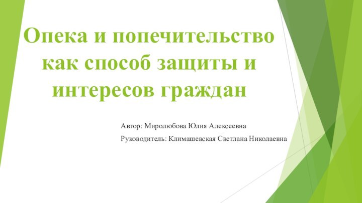 Опека и попечительство как способ защиты и интересов гражданАвтор: Миролюбова Юлия АлексеевнаРуководитель: Климашевская Светлана Николаевна