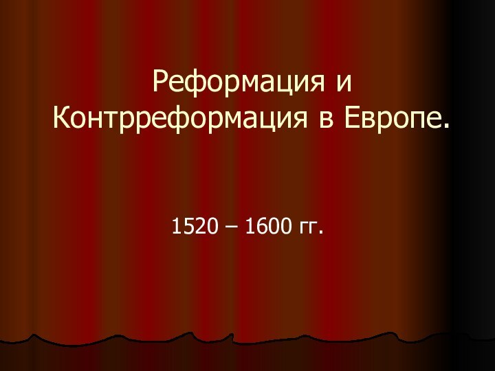 Реформация и Контрреформация в Европе.1520 – 1600 гг.