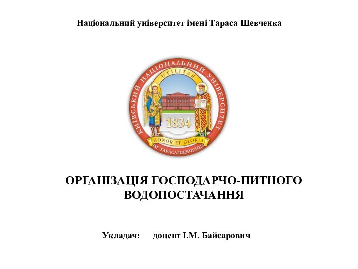 Національний університет імені Тараса ШевченкаОРГАНІЗАЦІЯ ГОСПОДАРЧО-ПИТНОГО ВОДОПОСТАЧАННЯ Укладач:   доцент І.М. Байсарович