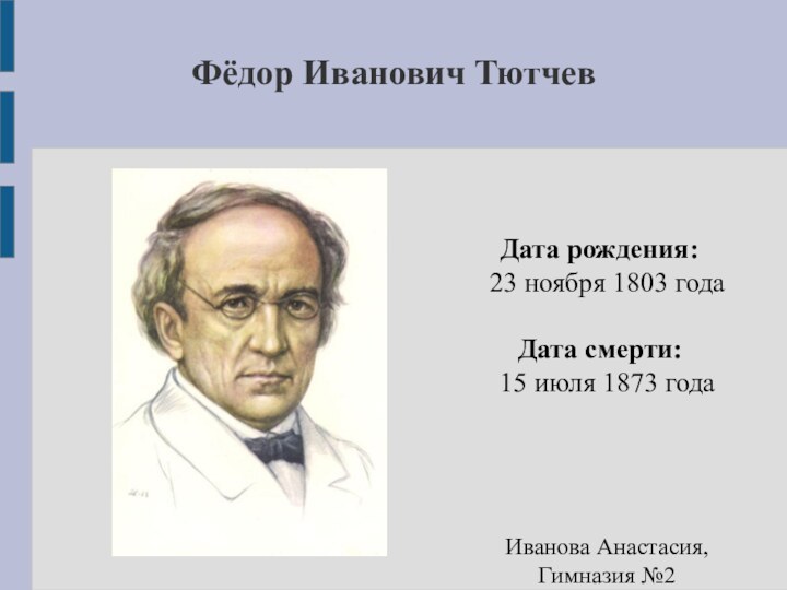 Фёдор Иванович Тютчев Дата рождения:	23 ноября 1803 годаДата смерти:	15 июля 1873 годаИванова Анастасия, Гимназия №2