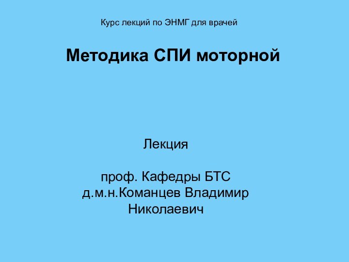 Методика СПИ моторнойЛекция  проф. Кафедры БТС д.м.н.Команцев Владимир Николаевич Курс лекций по ЭНМГ для врачей