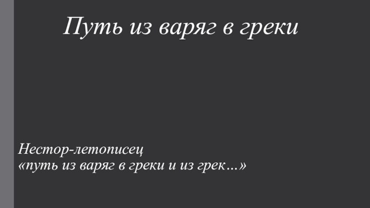 Путь из варяг в греки   «путь из варяг в греки и из грек…»Нестор-летописец