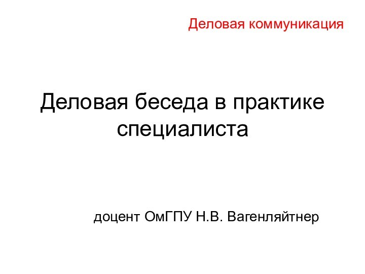 Деловая беседа в практике специалистадоцент ОмГПУ Н.В. ВагенляйтнерДеловая коммуникация