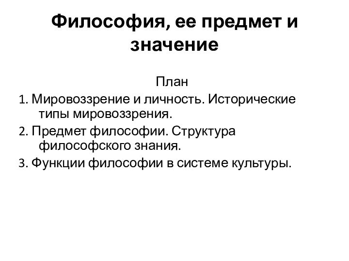 Философия, ее предмет и значениеПлан1. Мировоззрение и личность. Исторические типы мировоззрения.2. Предмет