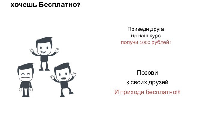 хочешь Бесплатно?Приведи друга на наш курс получи 1000 рублей!Позови 3 своих друзейИ приходи бесплатно!!!