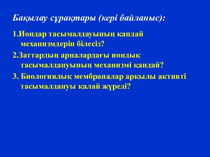 Бақылау сұрақтары (кері байланыс):1.Иондар тасымалдауының қандай механизмдерін білесіз?2.Заттардың арналардағы иондық